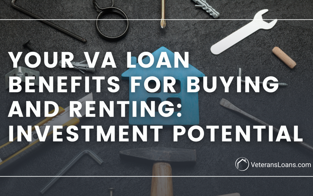 Your VA Loan Benefits for Buying and Renting: Investment Potential